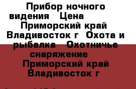 Прибор ночного видения › Цена ­ 12 000 - Приморский край, Владивосток г. Охота и рыбалка » Охотничье снаряжение   . Приморский край,Владивосток г.